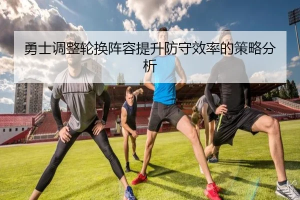 勇士调整轮换阵容提升防守效率的策略分析